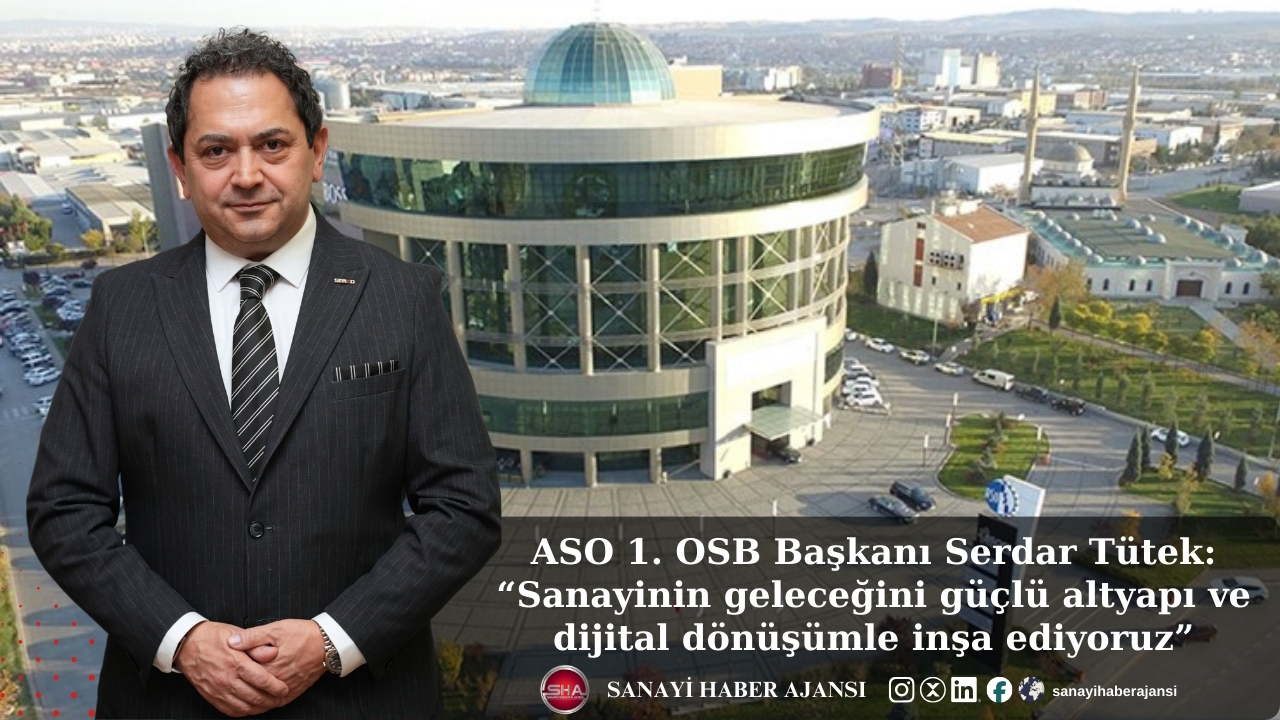 ASO 1. OSB Başkanı Serdar Tütek: “Sanayinin geleceğini güçlü altyapı ve dijital dönüşümle inşa ediyoruz”
